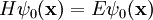 H \psi_0 (\mathbf{x}) = E \psi_0(\mathbf{x})
