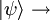 |\psi \rangle \rightarrow